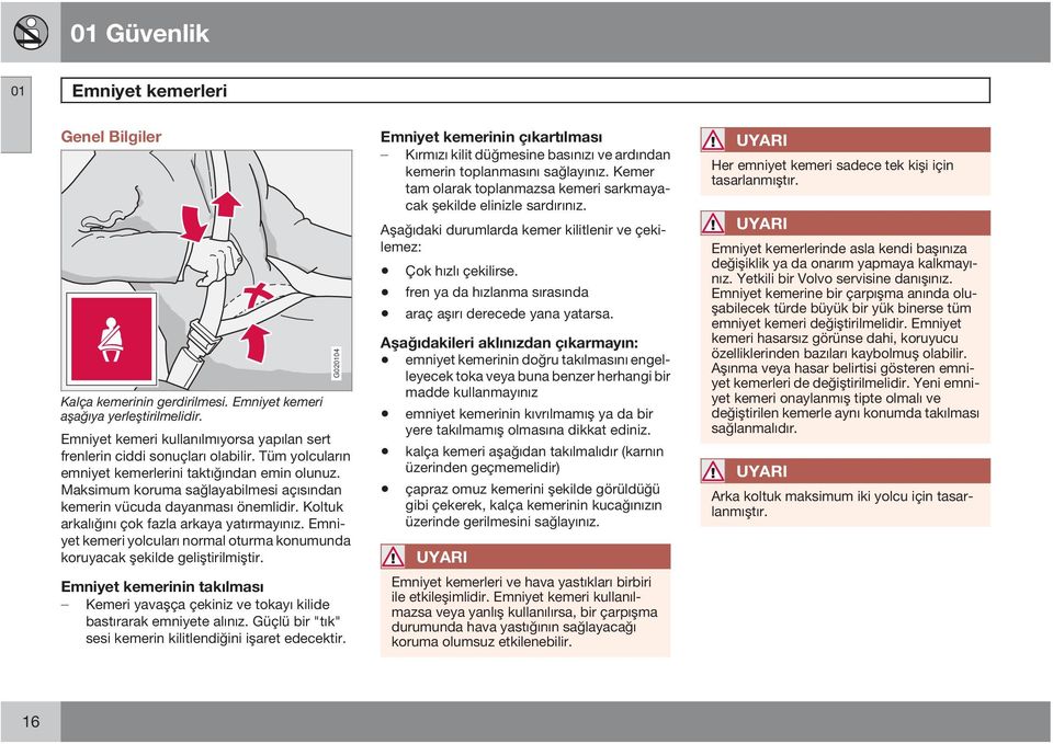 Emniyet kemeri yolcuları normal oturma konumunda koruyacak şekilde geliştirilmiştir. Emniyet kemerinin takılması Kemeri yavaşça çekiniz ve tokayı kilide bastırarak emniyete alınız.