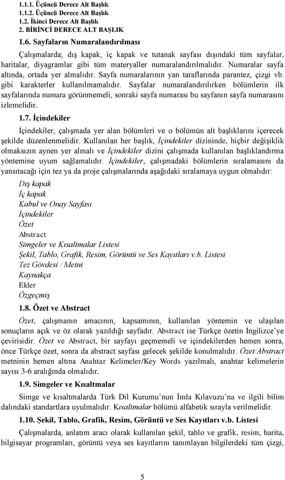 Numaralar sayfa altında, ortada yer almalıdır. Sayfa numaralarının yan taraflarında parantez, çizgi vb. gibi karakterler kullanılmamalıdır.