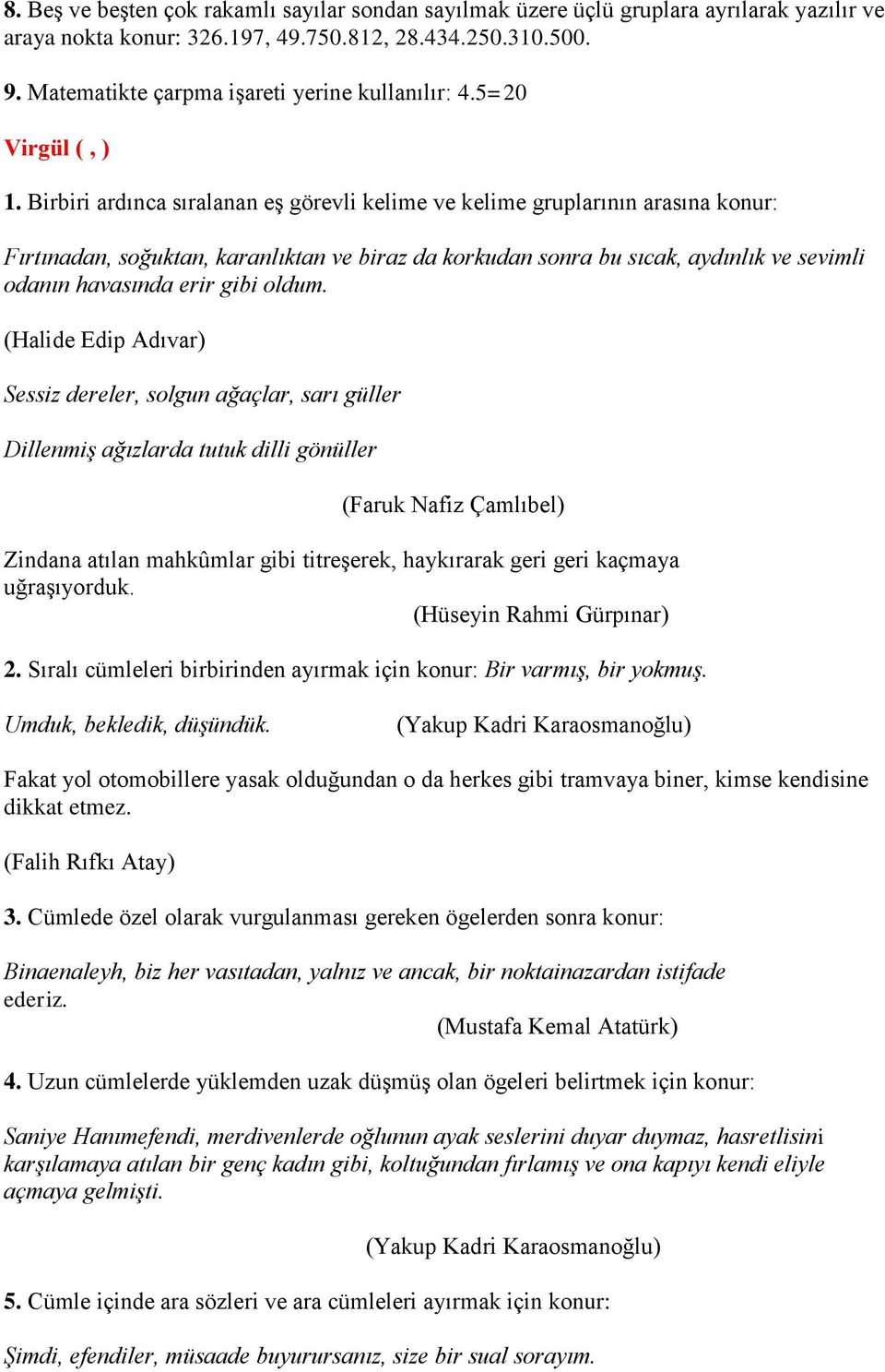 Birbiri ardınca sıralanan eş görevli kelime ve kelime gruplarının arasına konur: Fırtınadan, soğuktan, karanlıktan ve biraz da korkudan sonra bu sıcak, aydınlık ve sevimli odanın havasında erir gibi