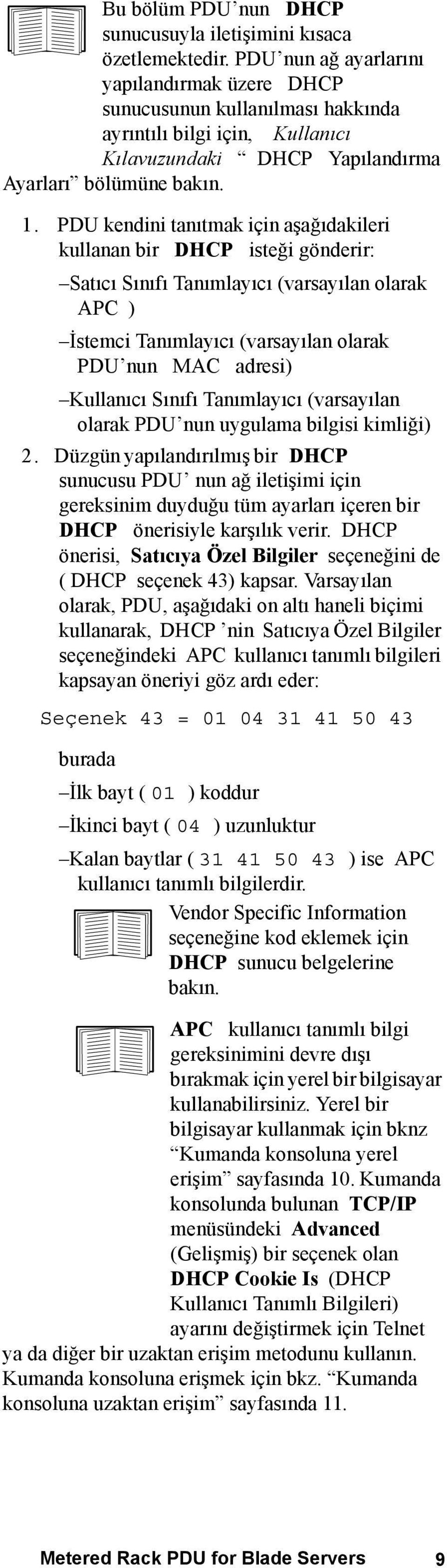 PDU kendini tanıtmak için aşağıdakileri kullanan bir DHCP isteği gönderir: Satıcı Sınıfı Tanımlayıcı (varsayılan olarak APC ) İstemci Tanımlayıcı (varsayılan olarak PDU nun MAC adresi) Kullanıcı