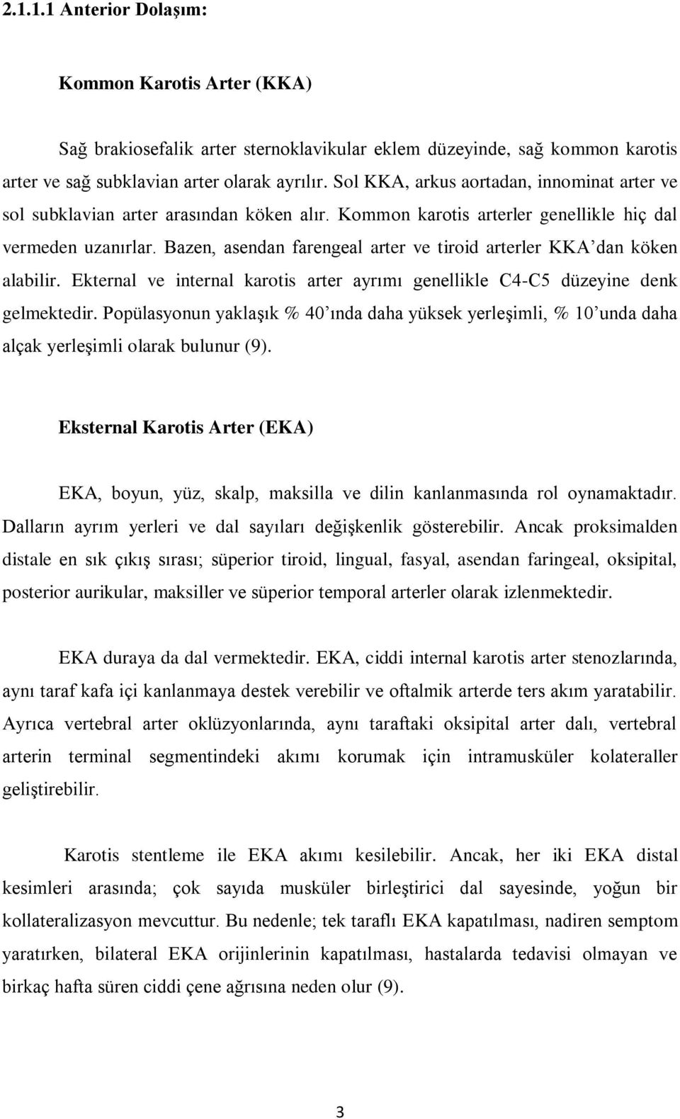 Bazen, asendan farengeal arter ve tiroid arterler KKA dan köken alabilir. Ekternal ve internal karotis arter ayrımı genellikle C4-C5 düzeyine denk gelmektedir.