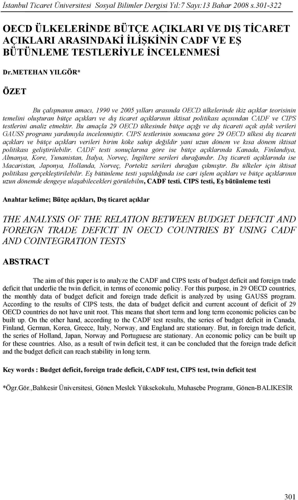 METEHAN YILGÖR* ÖZET Bu çalışmanın amacı, 1990 ve 2005 yılları arasında OECD ülkelernde kz açıklar teorsnn temeln oluşturan bütçe açıkları ve dış tcaret açıklarının ktsat poltkası açısından CADF ve