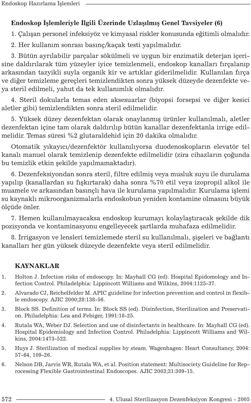 Bütün ayrılabilir parçalar sökülmeli ve uygun bir enzimatik deterjan içerisine daldırılarak tüm yüzeyler iyice temizlenmeli, endoskop kanalları fırçalanıp arkasından tazyikli suyla organik kir ve