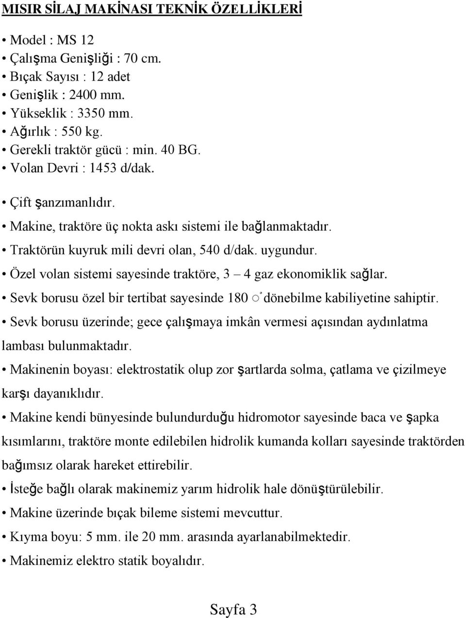 Özel volan sistemi sayesinde traktöre, 3 4 gaz ekonomiklik sağlar. Sevk borusu özel bir tertibat sayesinde 180 dönebilme kabiliyetine sahiptir.