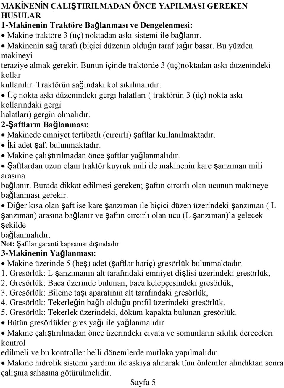 Traktörün sağındaki kol sıkılmalıdır. Üç nokta askı düzenindeki gergi halatları ( traktörün 3 (üç) nokta askı kollarındaki gergi halatları) gergin olmalıdır.