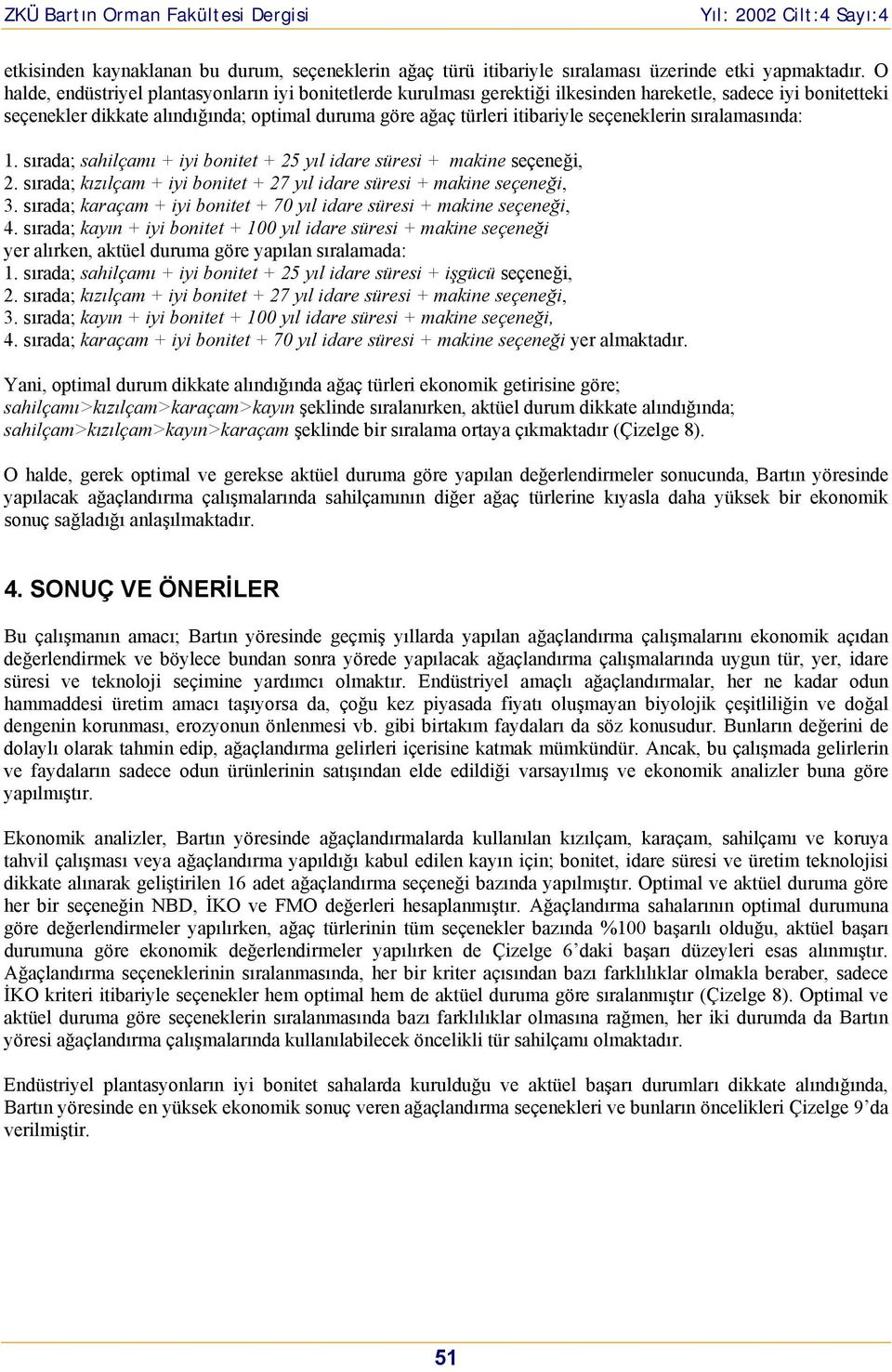 seçeneklerin sıralamasında: 1. sırada; sahilçamı + iyi bonitet + 25 yıl idare süresi + makine seçeneği, 2. sırada; kızılçam + iyi bonitet + 27 yıl idare süresi + makine seçeneği, 3.