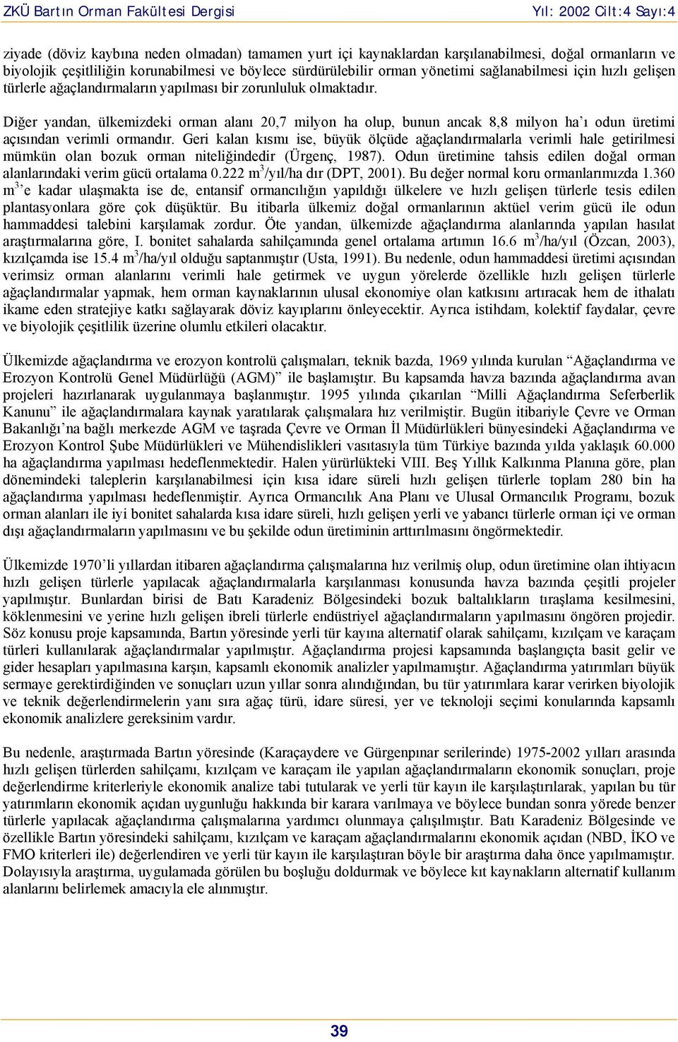 Diğer yandan, ülkemizdeki orman alanı 20,7 milyon ha olup, bunun ancak 8,8 milyon ha ı odun üretimi açısından verimli ormandır.