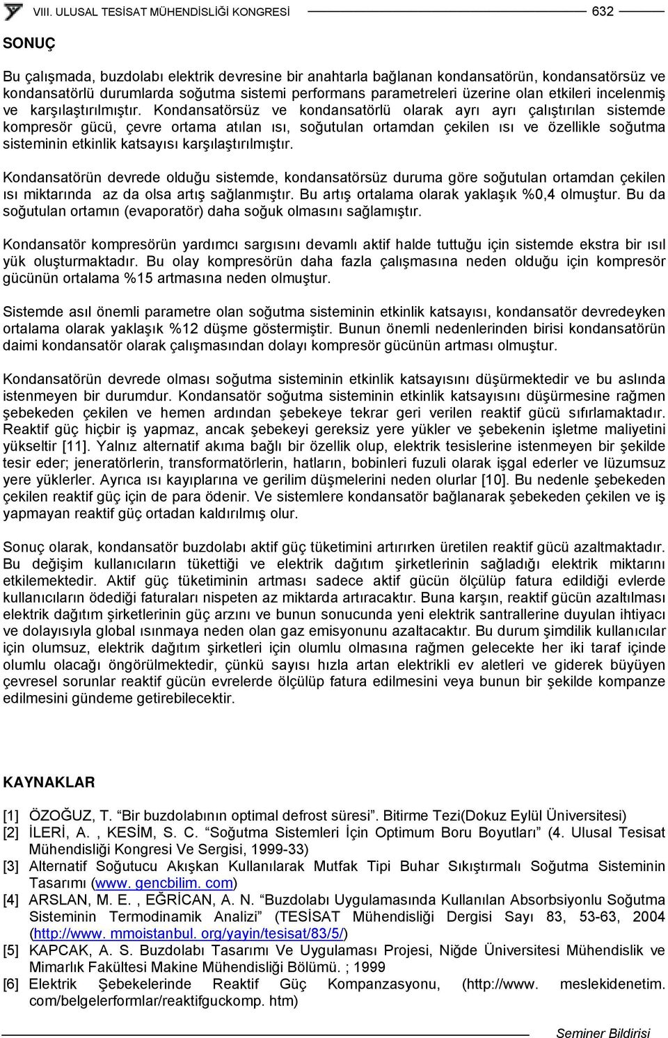 Kondansatörsüz ve kondansatörlü olarak ayrı ayrı çalıştırılan sistemde kompresör gücü, çevre ortama atılan ısı, soğutulan ortamdan çekilen ısı ve özellikle soğutma sisteminin etkinlik katsayısı