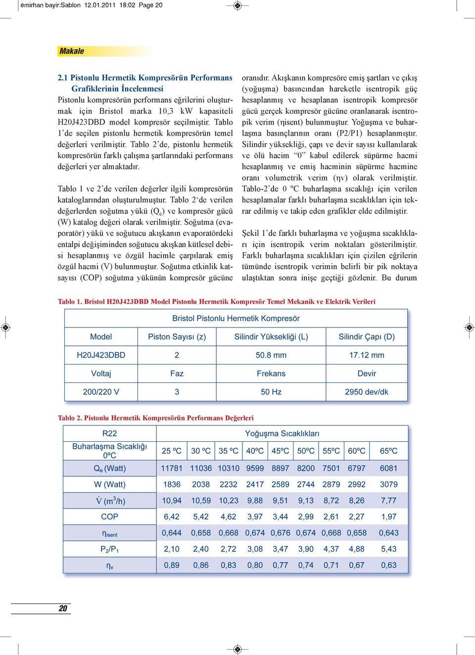 Tablo 1 de seçilen pistonlu hermetik kompresörün temel değerleri verilmiştir. Tablo 2 de, pistonlu hermetik kompresörün farklı çalışma şartlarındaki performans değerleri yer almaktadır.