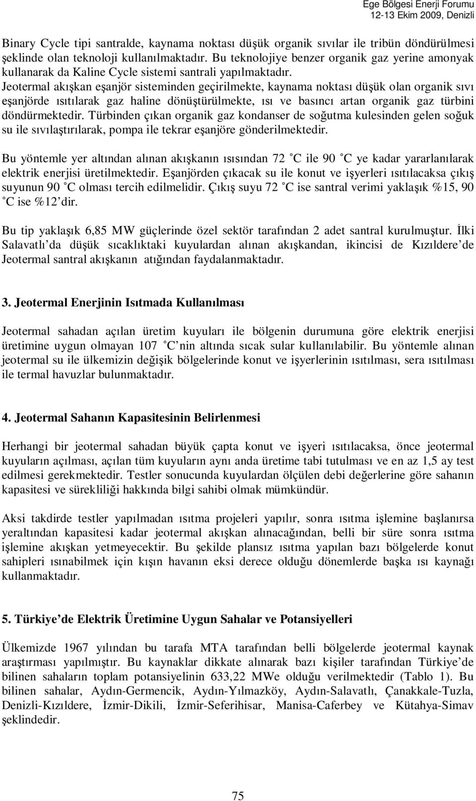 Jeotermal ak kan e anjör sisteminden geçirilmekte, kaynama noktas dü ük olan organik s anjörde larak gaz haline dönü türülmekte, ve bas nc artan organik gaz türbini döndürmektedir.