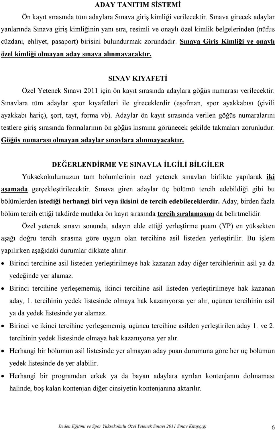 Sınava Giriş Kimliği ve onaylı özel kimliği olmayan aday sınava alınmayacaktır. SINAV KIYAFETİ Özel Yetenek Sınavı 2011 için ön kayıt sırasında adaylara göğüs numarası verilecektir.