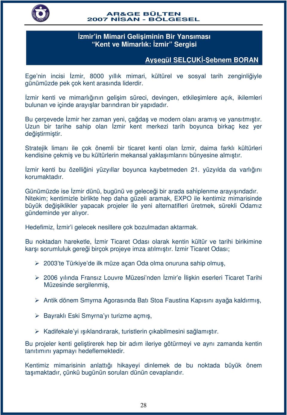 Bu çerçevede İzmir her zaman yeni, çağdaş ve modern olanı aramış ve yansıtmıştır. Uzun bir tarihe sahip olan İzmir kent merkezi tarih boyunca birkaç kez yer değiştirmiştir.