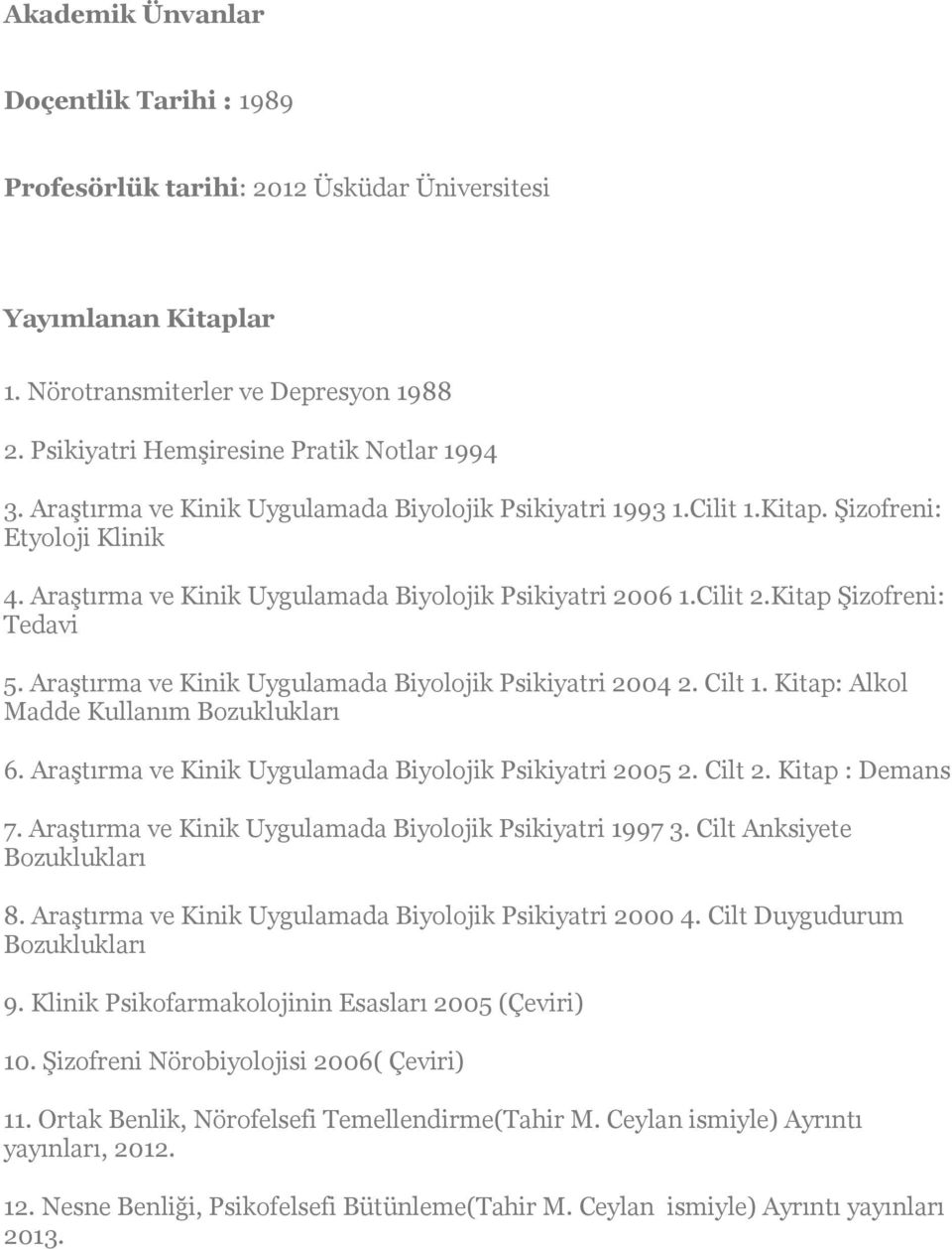 Araştırma ve Kinik Uygulamada Biyolojik Psikiyatri 2004 2. Cilt 1. Kitap: Alkol Madde Kullanım Bozuklukları 6. Araştırma ve Kinik Uygulamada Biyolojik Psikiyatri 2005 2. Cilt 2. Kitap : Demans 7.