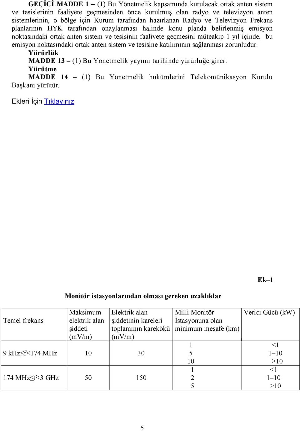 müteakip 1 yıl içinde, bu emisyon noktasındaki ortak anten sistem ve tesisine katılımının sağlanması zorunludur. Yürürlük MADDE 13 (1) Bu Yönetmelik yayımı tarihinde yürürlüğe girer.