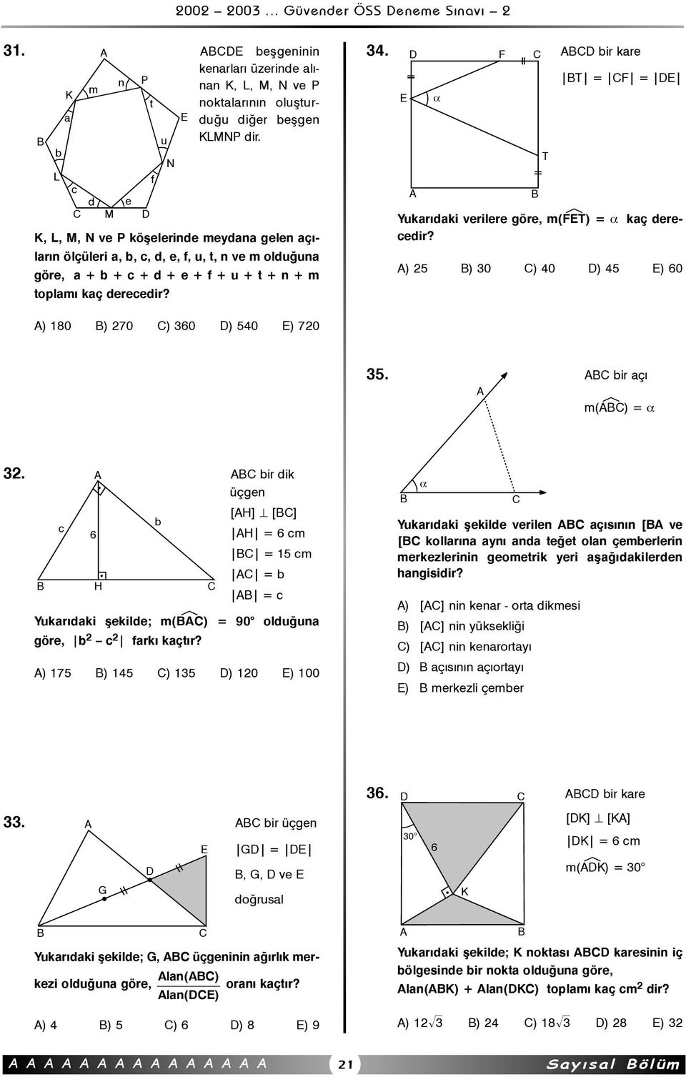 D F C ABCD bir kare BT = CF = DE E A α B Yukarýdaki verilere göre, m(féet) = α kaç derecedir? A) 25 B) 30 C) 40 D) 45 E) 60 T A) 180 B) 270 C) 360 D) 540 E) 720 35. ABC bir açý A m(aébc) = α 32.