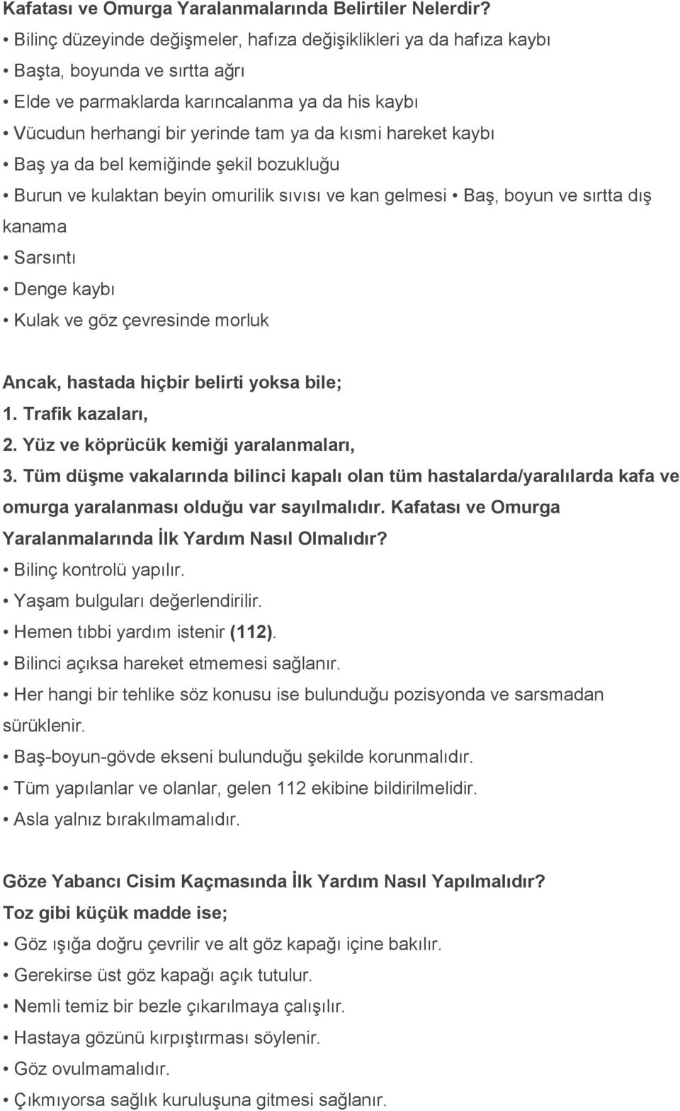 hareket kaybı Baş ya da bel kemiğinde şekil bozukluğu Burun ve kulaktan beyin omurilik sıvısı ve kan gelmesi Baş, boyun ve sırtta dış kanama Sarsıntı Denge kaybı Kulak ve göz çevresinde morluk Ancak,