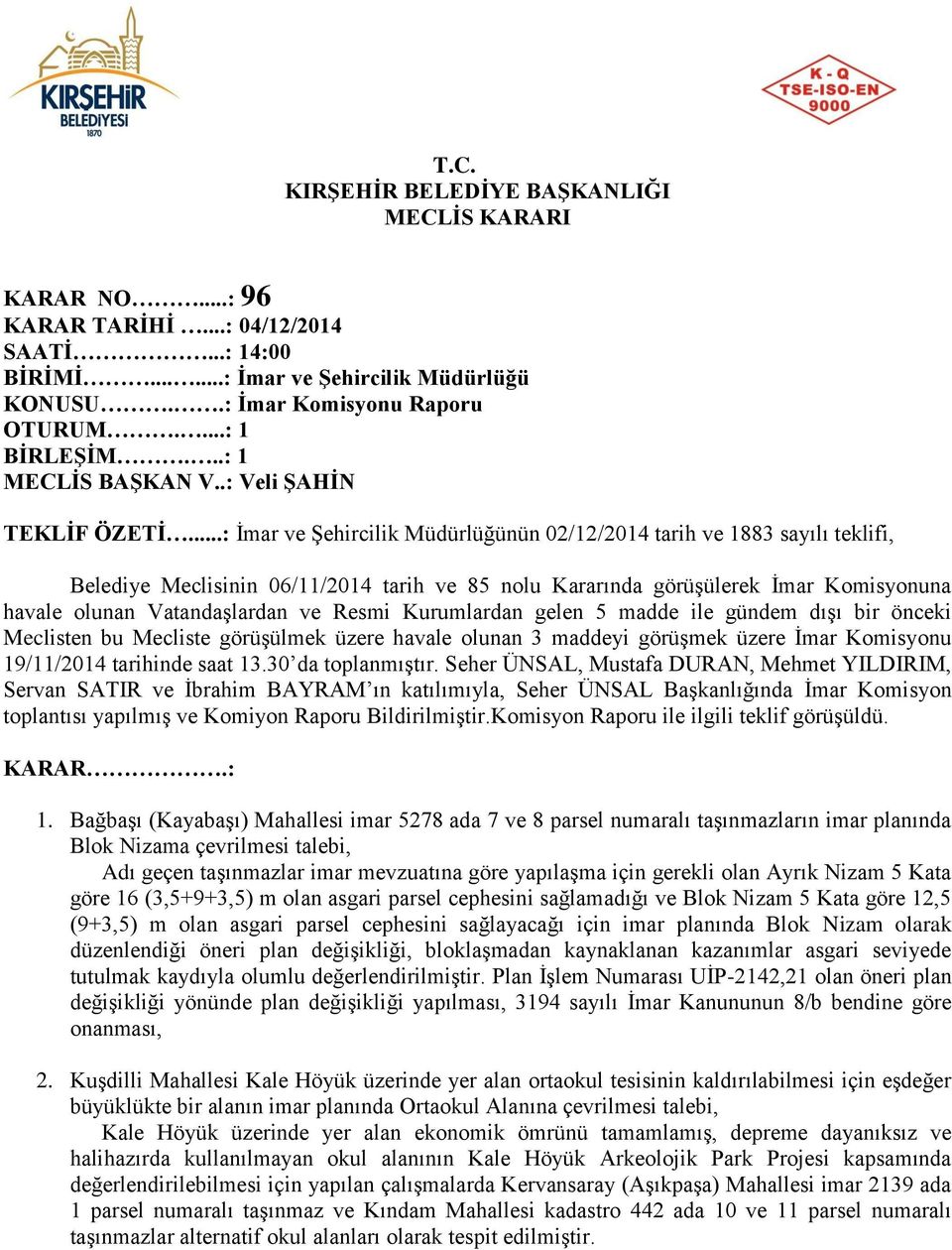 Resmi Kurumlardan gelen 5 madde ile gündem dışı bir önceki Meclisten bu Mecliste görüşülmek üzere havale olunan 3 maddeyi görüşmek üzere İmar Komisyonu 19/11/2014 tarihinde saat 13.30 da toplanmıştır.