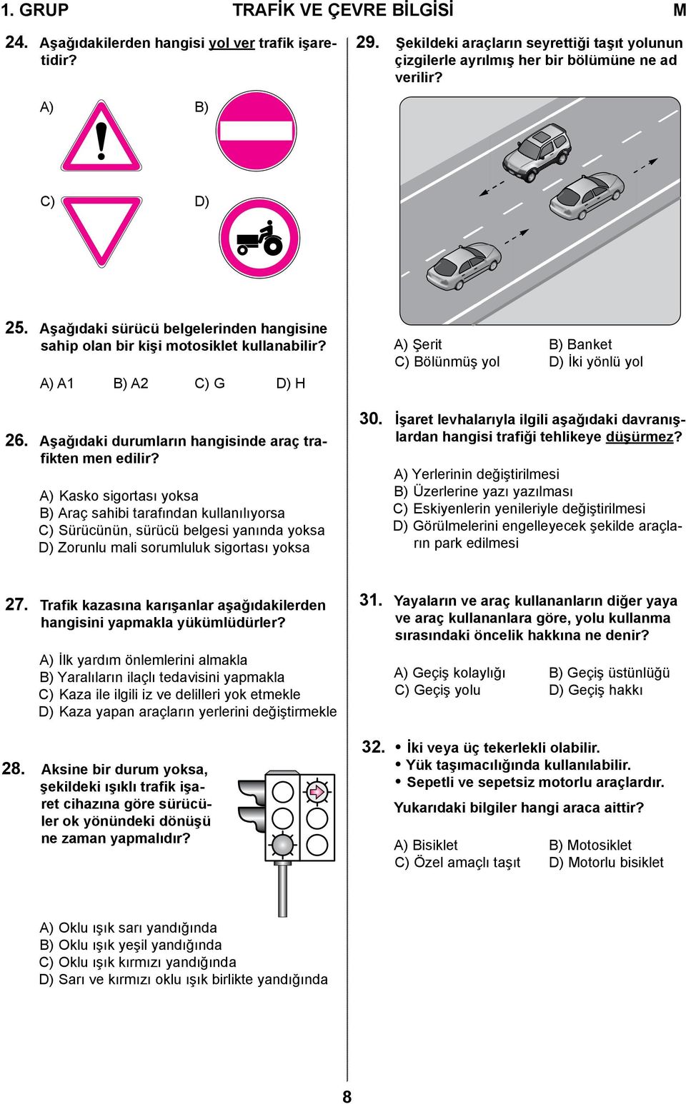 A) Kasko sigortası yoksa B) Araç sahibi tarafından kullanılıyorsa C) Sürücünün, sürücü belgesi yanında yoksa D) Zorunlu mali sorumluluk sigortası yoksa A) Şerit B) Banket C) Bölünmüş yol D) İki yönlü