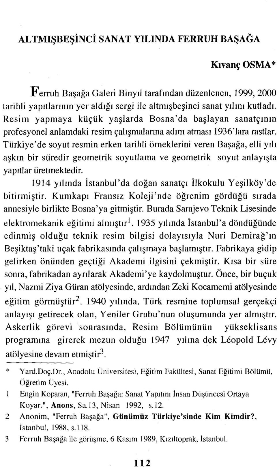 Türkiye'de soyut resmin erken tarihli örneklerini veren Başağa, elli yılı aşkın bir süredir geometrik soyutlama ve geometrik soyut anlayışta yapıtlar üretmektedir.