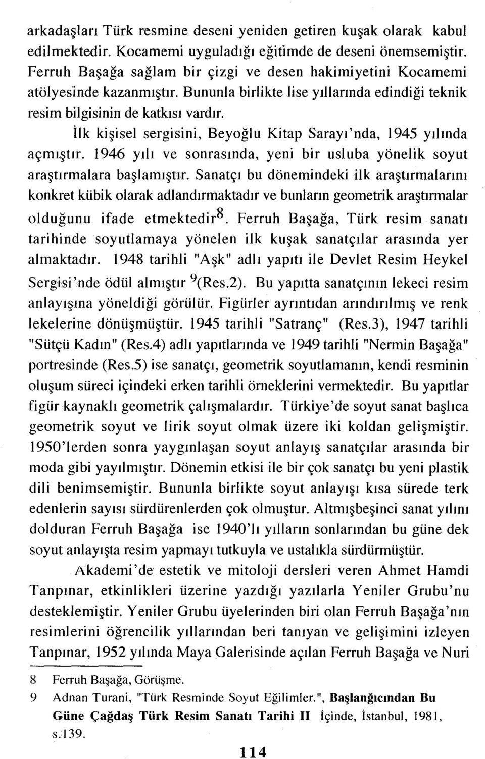 ilk kişisel sergisini, Beyoğlu Kitap Sarayı'nda, 1945 yılında açmıştır. i 946 yılı ve sonrasında, yeni bir usl uba yönelik soyut araştırmalara başlamıştır.