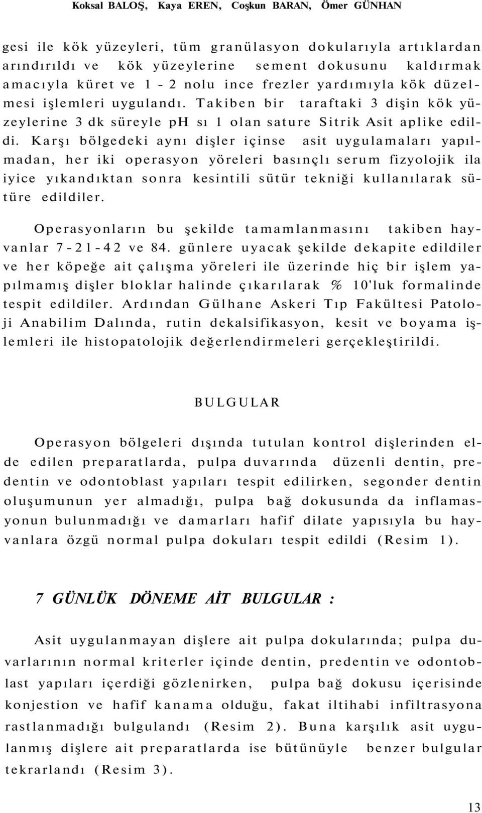 Karşı bölgedeki aynı dişler içinse asit uygulamaları yapılmadan, her iki operasyon yöreleri basınçlı serum fizyolojik ila iyice yıkandıktan sonra kesintili sütür tekniği kullanılarak sütüre edildiler.