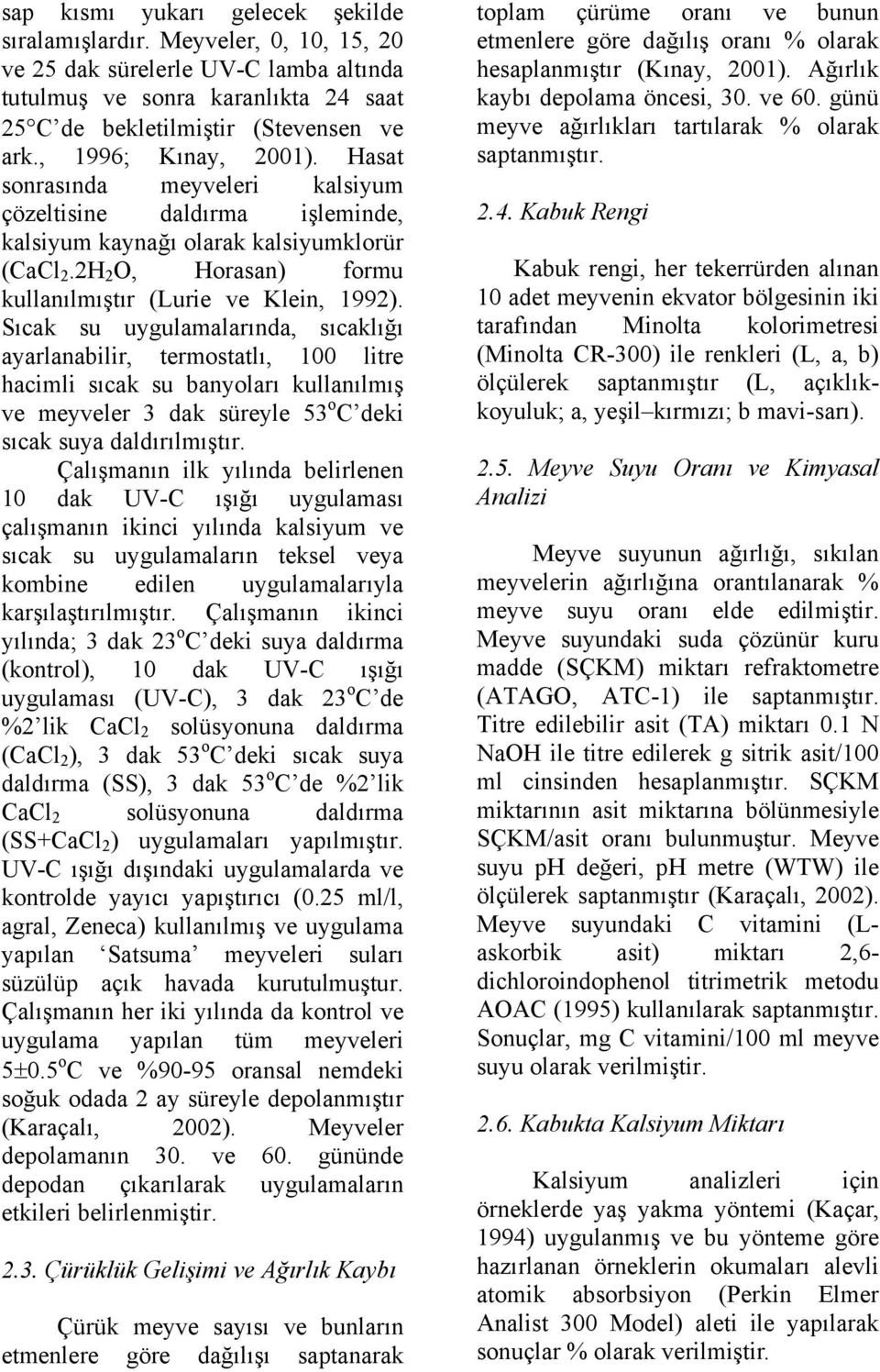 Sıcak su uygulamalarında, sıcaklığı ayarlanabilir, termostatlı, 100 litre hacimli sıcak su banyoları kullanılmış ve meyveler 3 dak süreyle 53 o C deki sıcak suya daldırılmıştır.