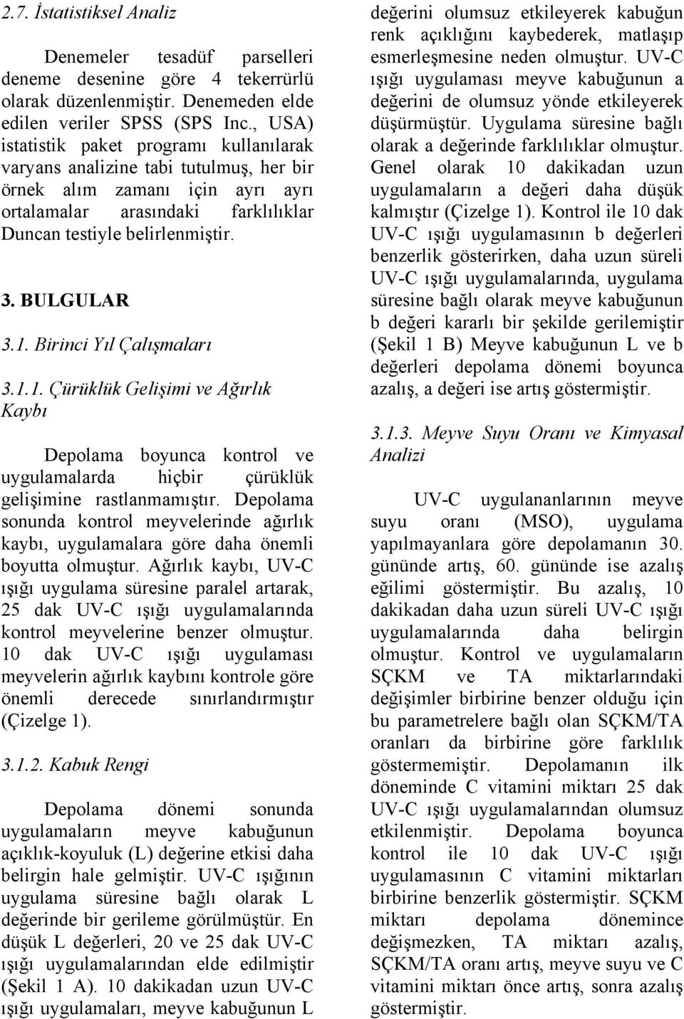 BULGULAR 3.1. Birinci Yıl Çalışmaları 3.1.1. Çürüklük Gelişimi ve Ağırlık Kaybı Depolama boyunca kontrol ve uygulamalarda hiçbir çürüklük gelişimine rastlanmamıştır.