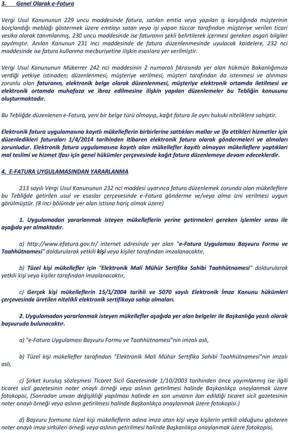 Anılan Kanunun 231 inci maddesinde de fatura düzenlenmesinde uyulacak kaidelere, 232 nci maddesinde ise fatura kullanma mecburiyetine ilişkin esaslara yer verilmiştir.