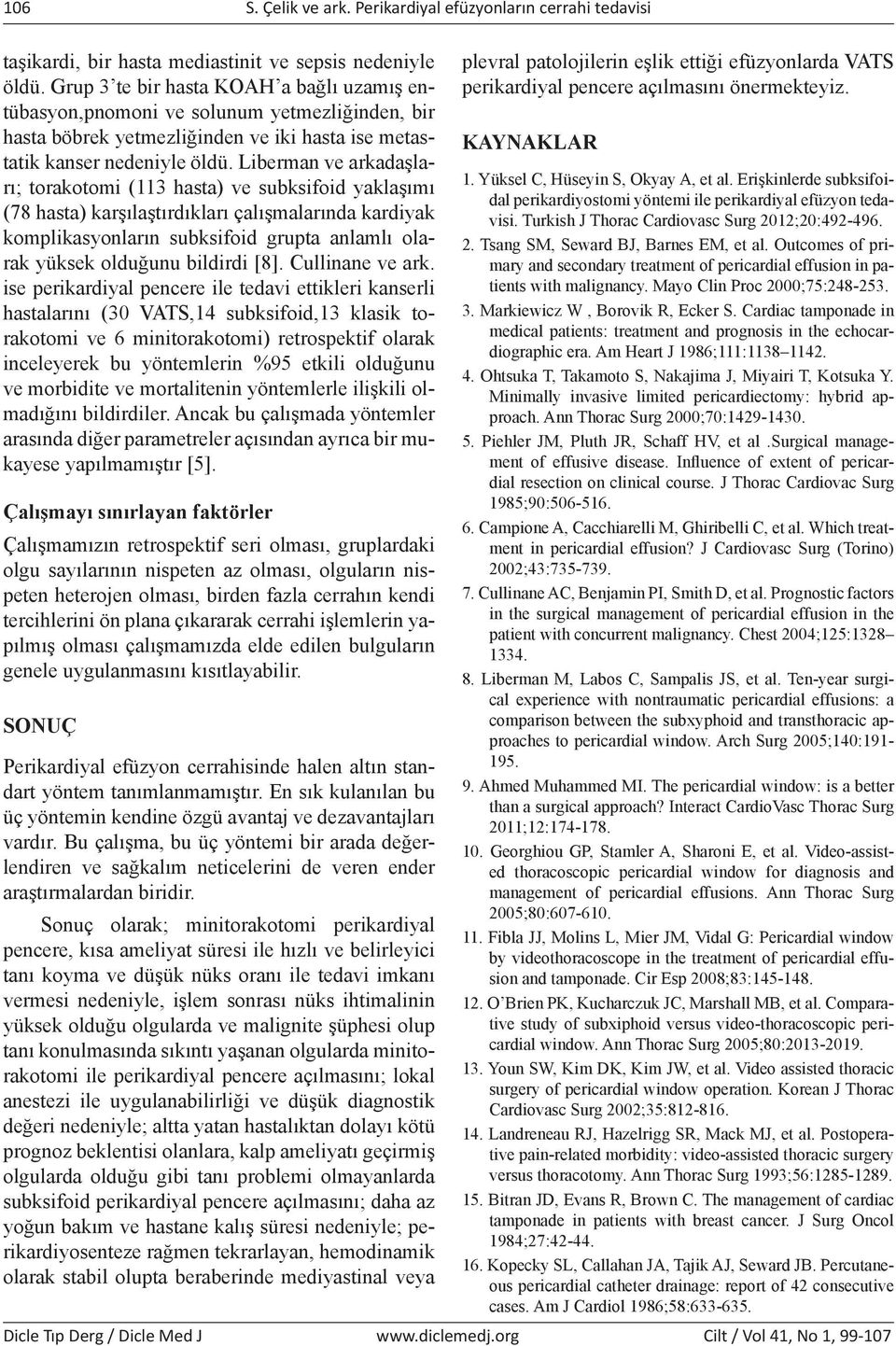 Liermn ve rkdşlrı; torkotomi (113 hst) ve suksifoid yklşımı (78 hst) krşılştırdıklrı çlışmlrınd krdiyk kompliksyonlrın suksifoid grupt nlmlı olrk yüksek olduğunu ildirdi [8]. Cullinne ve rk.