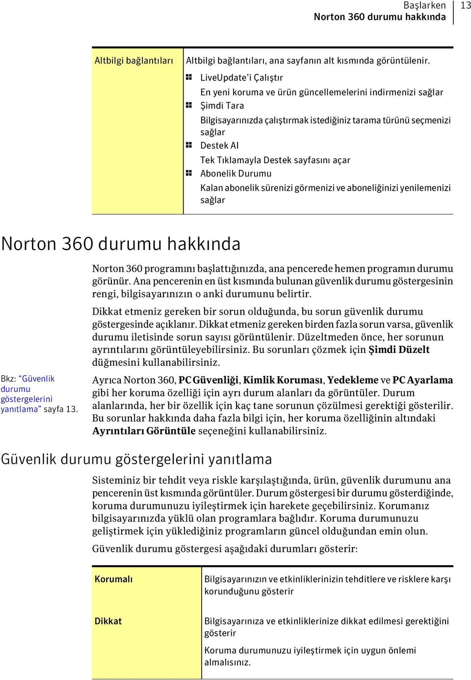 Destek sayfasını açar 1 Abonelik Durumu Kalan abonelik sürenizi görmenizi ve aboneliğinizi yenilemenizi sağlar Norton 360 durumu hakkında Bkz: Güvenlik durumu göstergelerini yanıtlama sayfa 13.