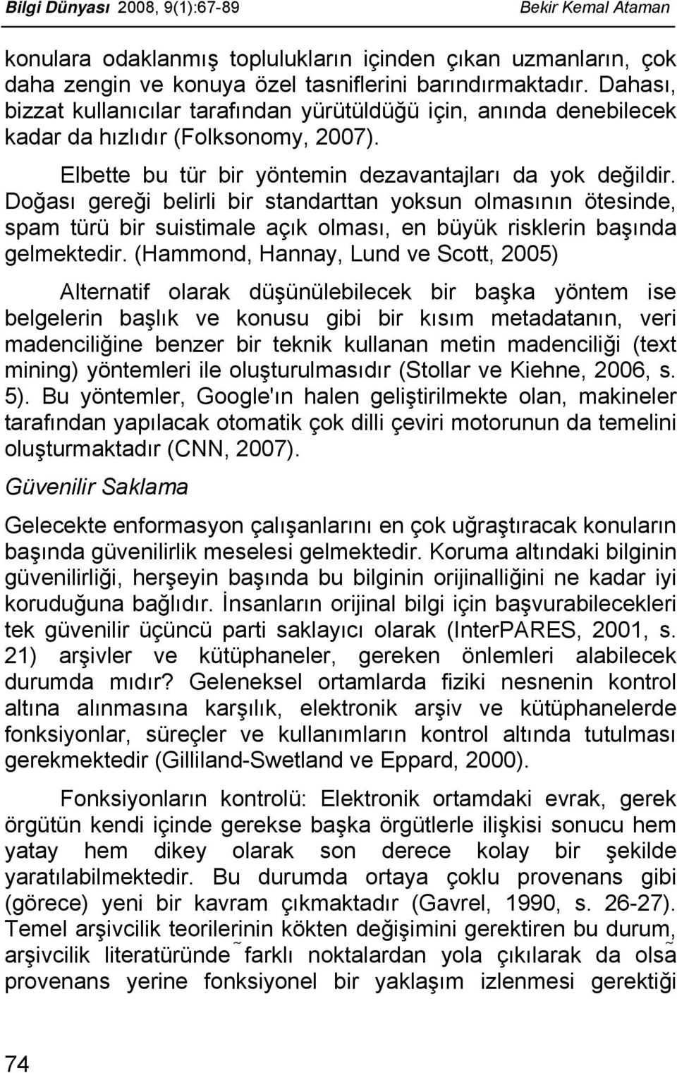 Doğası gereği belirli bir standarttan yoksun olmasının ötesinde, spam türü bir suistimale açık olması, en büyük risklerin başında gelmektedir.