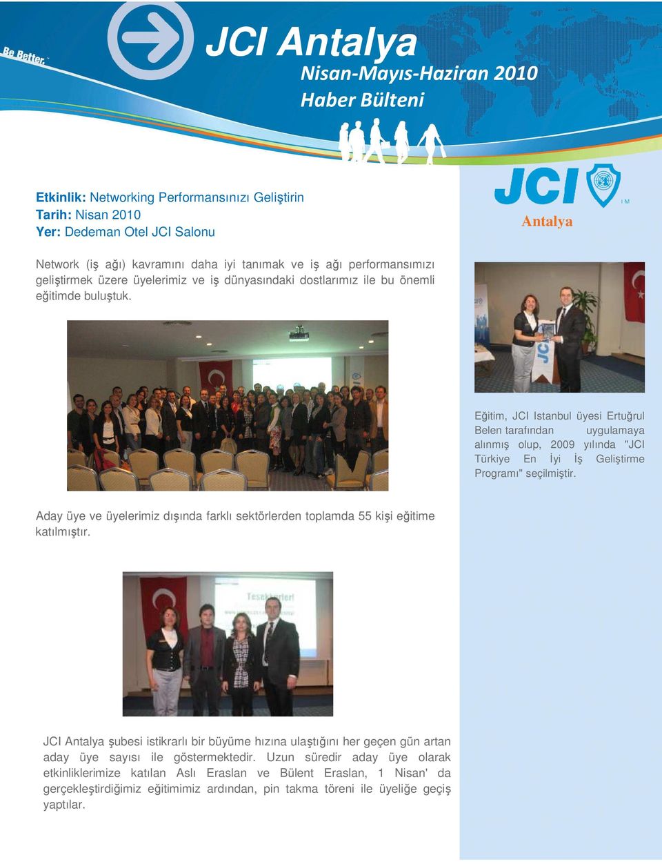 Eğitim, JCI Istanbul üyesi Ertuğrul Belen tarafından uygulamaya alınmış olup, 2009 yılında "JCI Türkiye En Đyi Đş Geliştirme Programı" seçilmiştir.