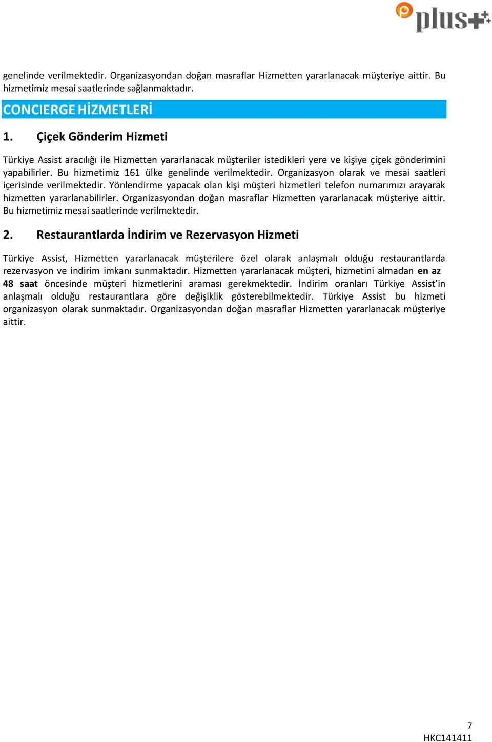 Organizasyn larak ve mesai saatleri içerisinde verilmektedir. Yönlendirme yapacak lan kişi müşteri hizmetleri telefn numarımızı arayarak hizmetten yararlanabilirler.