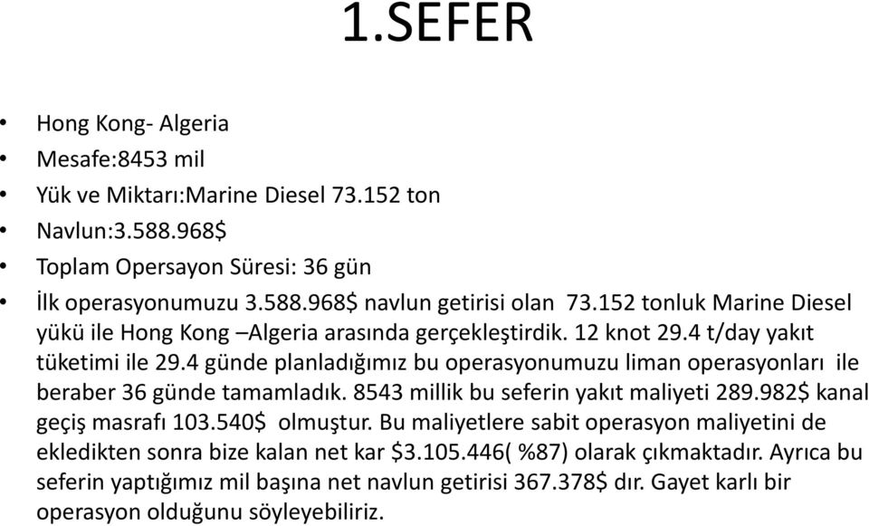 4 günde planladığımız bu operasyonumuzu liman operasyonları ile beraber 36 günde tamamladık. 8543 millik bu seferin yakıt maliyeti 289.982$ kanal geçiş masrafı 103.540$ olmuştur.