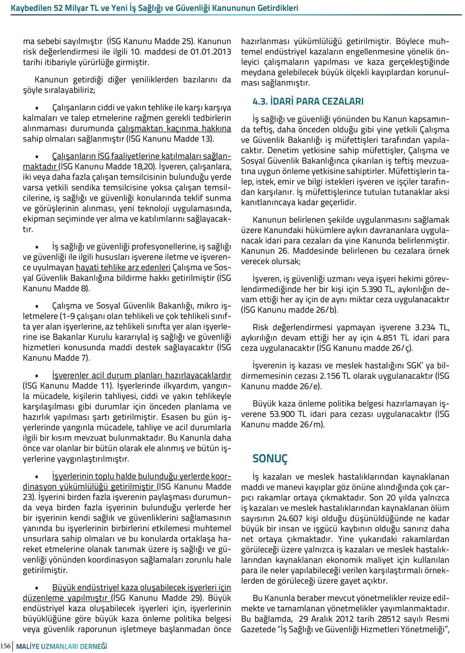 Kanunun getirdiği diğer yeniliklerden bazılarını da şöyle sıralayabiliriz; Çalışanların ciddi ve yakın tehlike ile karşı karşıya kalmaları ve talep etmelerine rağmen gerekli tedbirlerin alınmaması