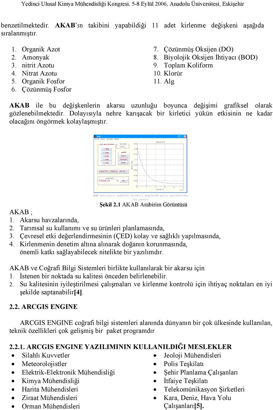 Dolayısıyla nehre karışacak bir kirletici yükün etkisinin ne kadar olacağını öngörmek kolaylaşmıştır. Şekil 2.1 AKAB Arabirim Görüntüsü AKAB ; 1. Akarsu havzalarında, 2.