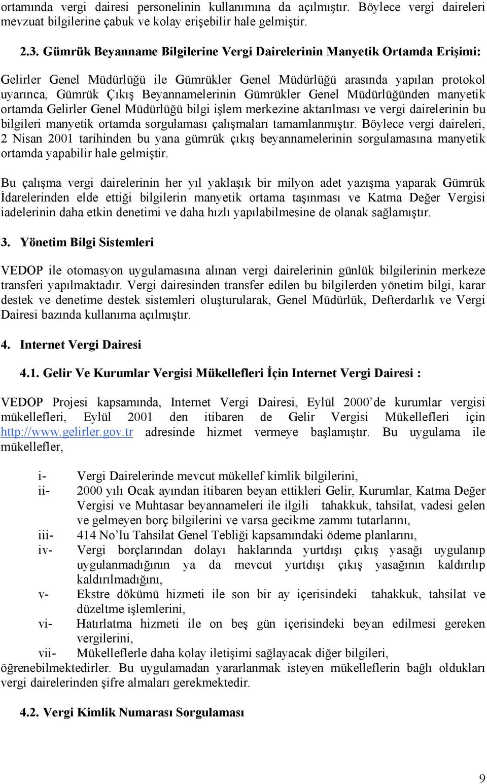 Gümrükler Genel Müdürlüğünden manyetik ortamda Gelirler Genel Müdürlüğü bilgi işlem merkezine aktarõlmasõ ve vergi dairelerinin bu bilgileri manyetik ortamda sorgulamasõ çalõşmalarõ tamamlanmõştõr.