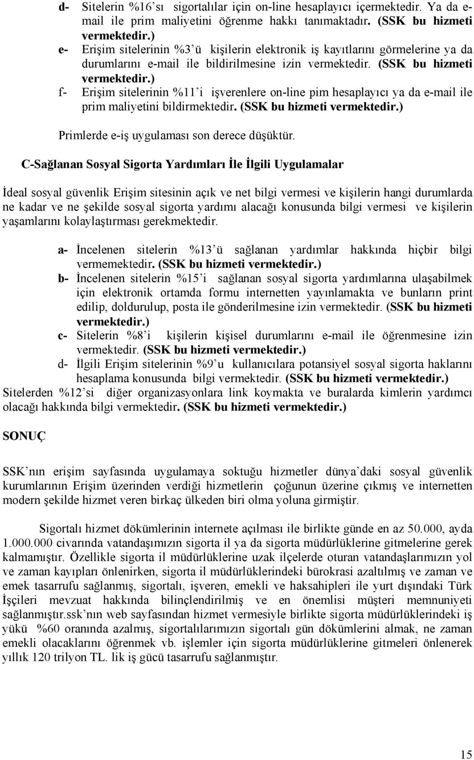 ) f- Erişim sitelerinin %11 i işverenlere on-line pim hesaplayõcõ ya da e-mail ile prim maliyetini bildirmektedir. (SSK bu hizmeti vermektedir.) Primlerde e-iş uygulamasõ son derece düşüktür.