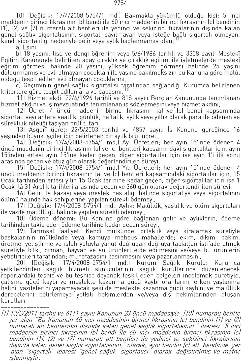 fıkralarının dışında kalan genel sağlık sigortalısının, sigortalı sayılmayan veya isteğe bağlı sigortalı olmayan, kendi sigortalılığı nedeniyle gelir veya aylık bağlanmamış olan; (1) a) Eşini, b) 18