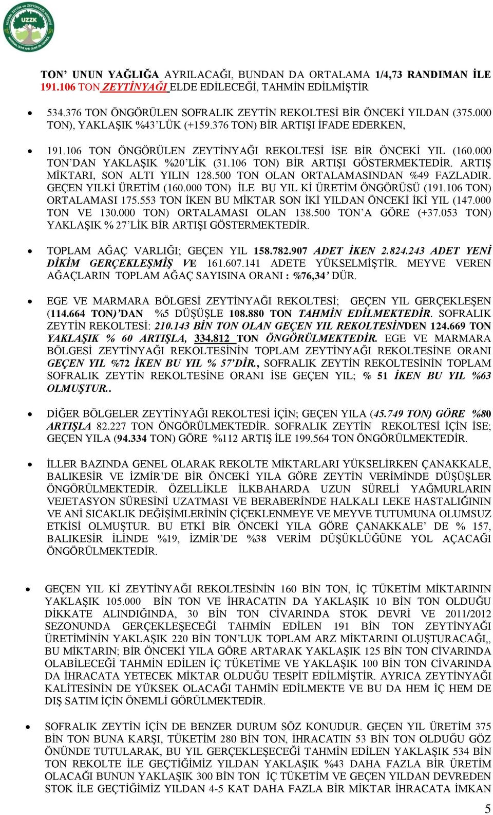 106 TON) BİR ARTIŞI GÖSTERMEKTEDİR. ARTIŞ MİKTARI, SON ALTI YILIN 128.500 TON OLAN ORTALAMASINDAN %49 FAZLADIR. GEÇEN YILKİ ÜRETİM (160.000 TON) İLE BU YIL Kİ ÜRETİM ÖNGÖRÜSÜ (191.