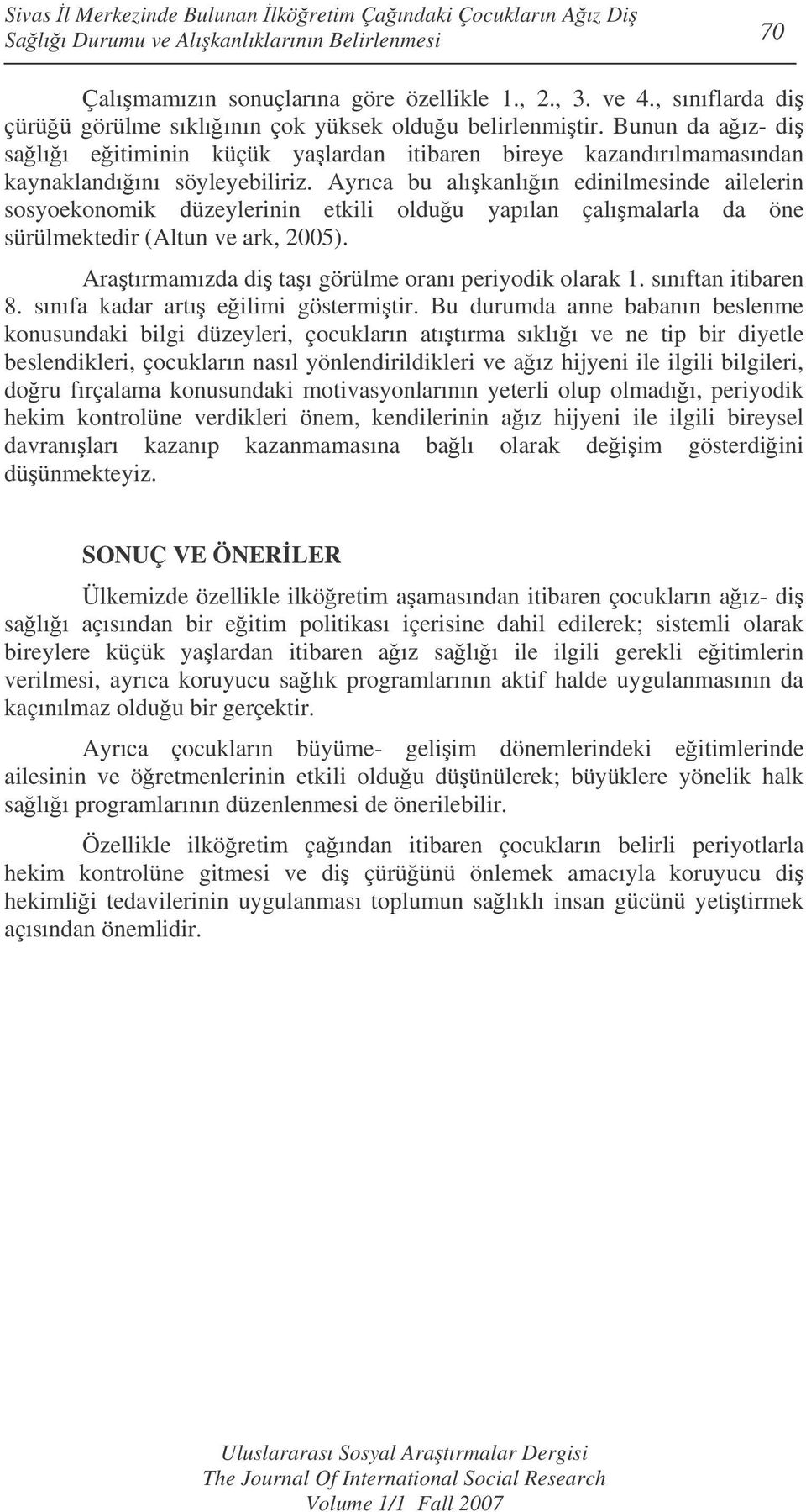 Ayrıca bu alıkanlıın edinilmesinde ailelerin sosyoekonomik düzeylerinin etkili olduu yapılan çalımalarla da öne sürülmektedir (Altun ve ark, 2005).