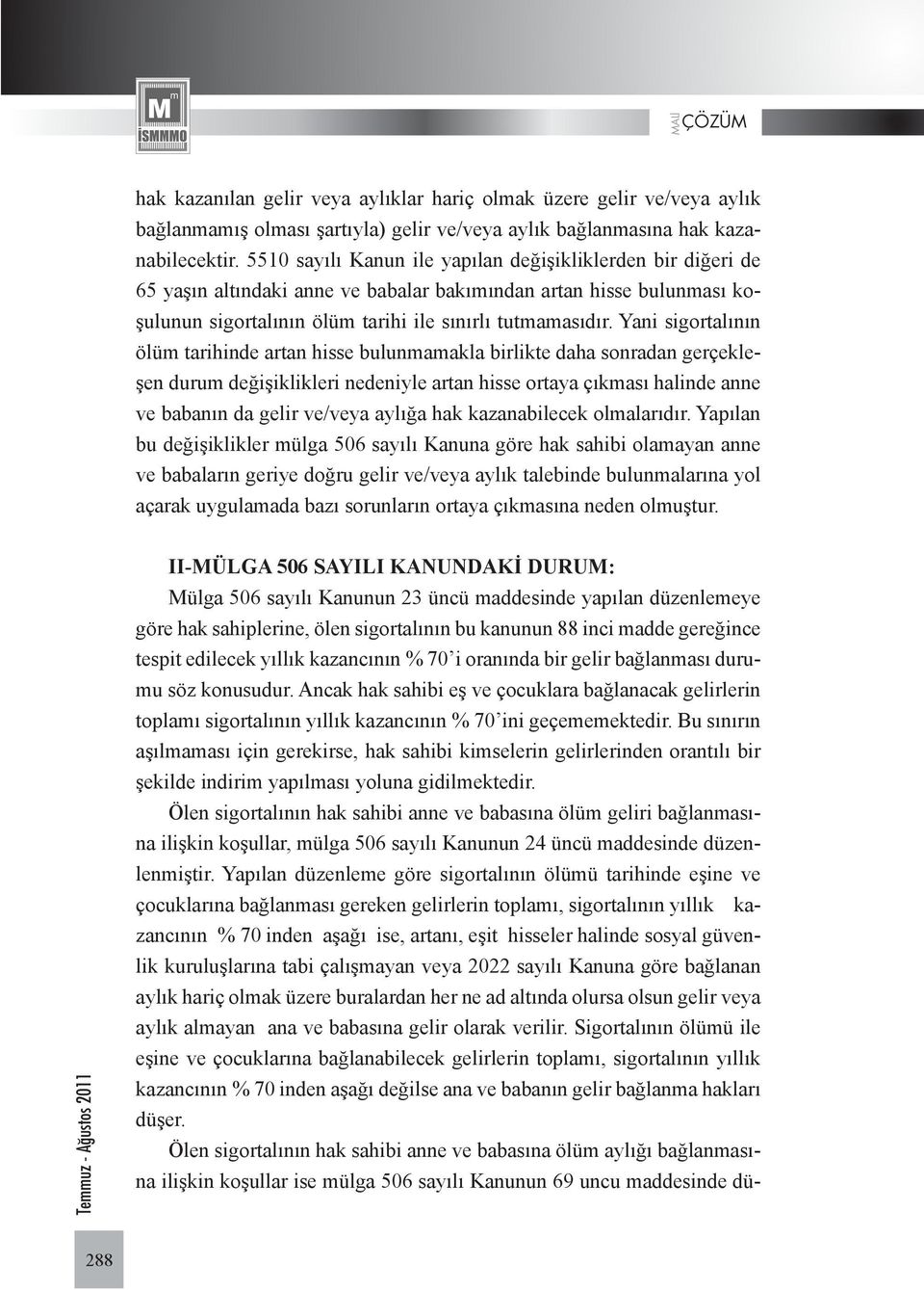 Yani sigortalının ölüm tarihinde artan hisse bulunmamakla birlikte daha sonradan gerçekleşen durum değişiklikleri nedeniyle artan hisse ortaya çıkması halinde anne ve babanın da gelir ve/veya aylığa