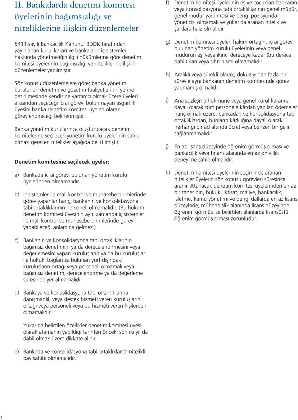 Söz konusu düzenlemelere göre; banka yönetim kurulunun denetim ve gözetim faaliyetlerinin yerine getirilmesinde kendisine yardımcı olmak üzere üyeleri arasından seçeceği icrai görevi bulunmayan