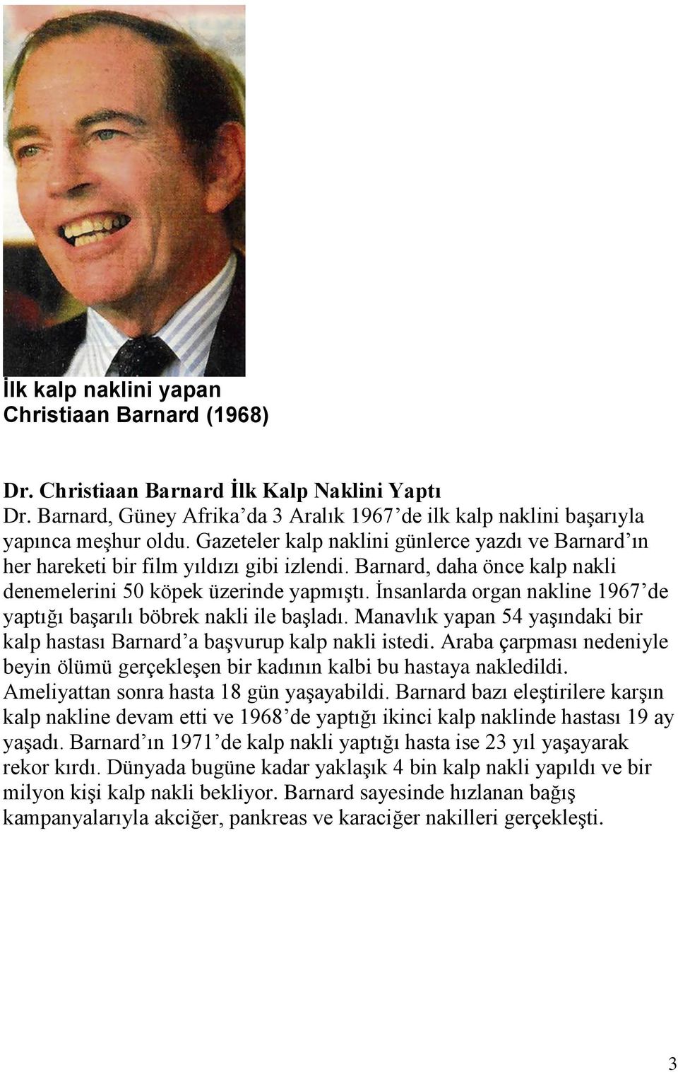 İnsanlarda organ nakline 1967 de yaptığı başarılı böbrek nakli ile başladı. Manavlık yapan 54 yaşındaki bir kalp hastası Barnard a başvurup kalp nakli istedi.