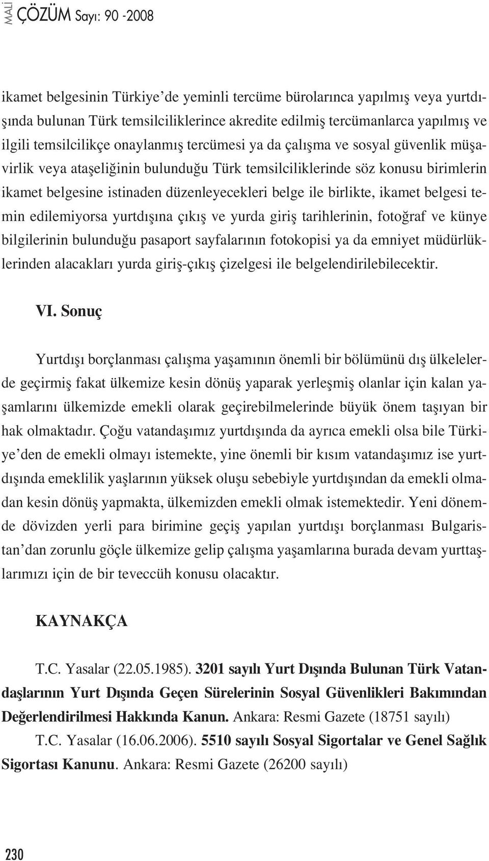 ikamet belgesi temin edilemiyorsa yurtd fl na ç k fl ve yurda girifl tarihlerinin, foto raf ve künye bilgilerinin bulundu u pasaport sayfalar n n fotokopisi ya da emniyet müdürlüklerinden alacaklar