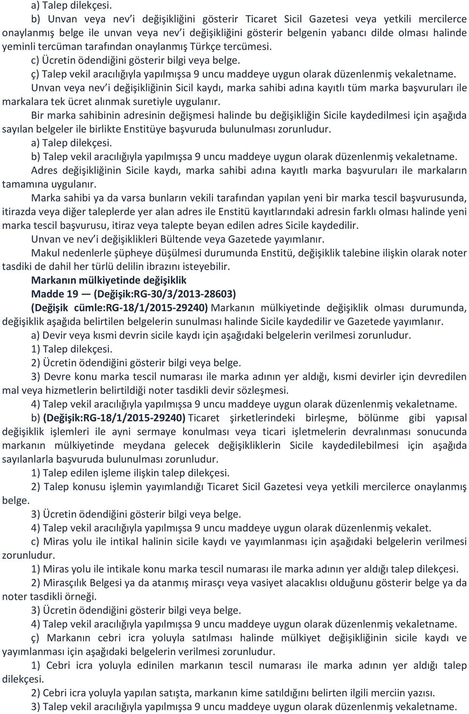 tercüman tarafından onaylanmış Türkçe tercümesi. c) Ücretin ödendiğini gösterir bilgi veya belge. ç) Talep vekil aracılığıyla yapılmışsa 9 uncu maddeye uygun olarak düzenlenmiş vekaletname.