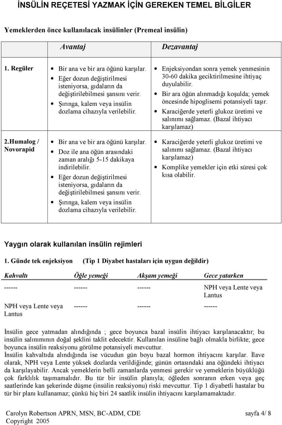 Şırınga, kalem veya insülin Enjeksiyondan sonra yemek yenmesinin 30-60 dakika geciktirilmesine ihtiyaç duyulabilir. Bir ara öğün alınmadığı koşulda; yemek öncesinde hipoglisemi potansiyeli taşır.