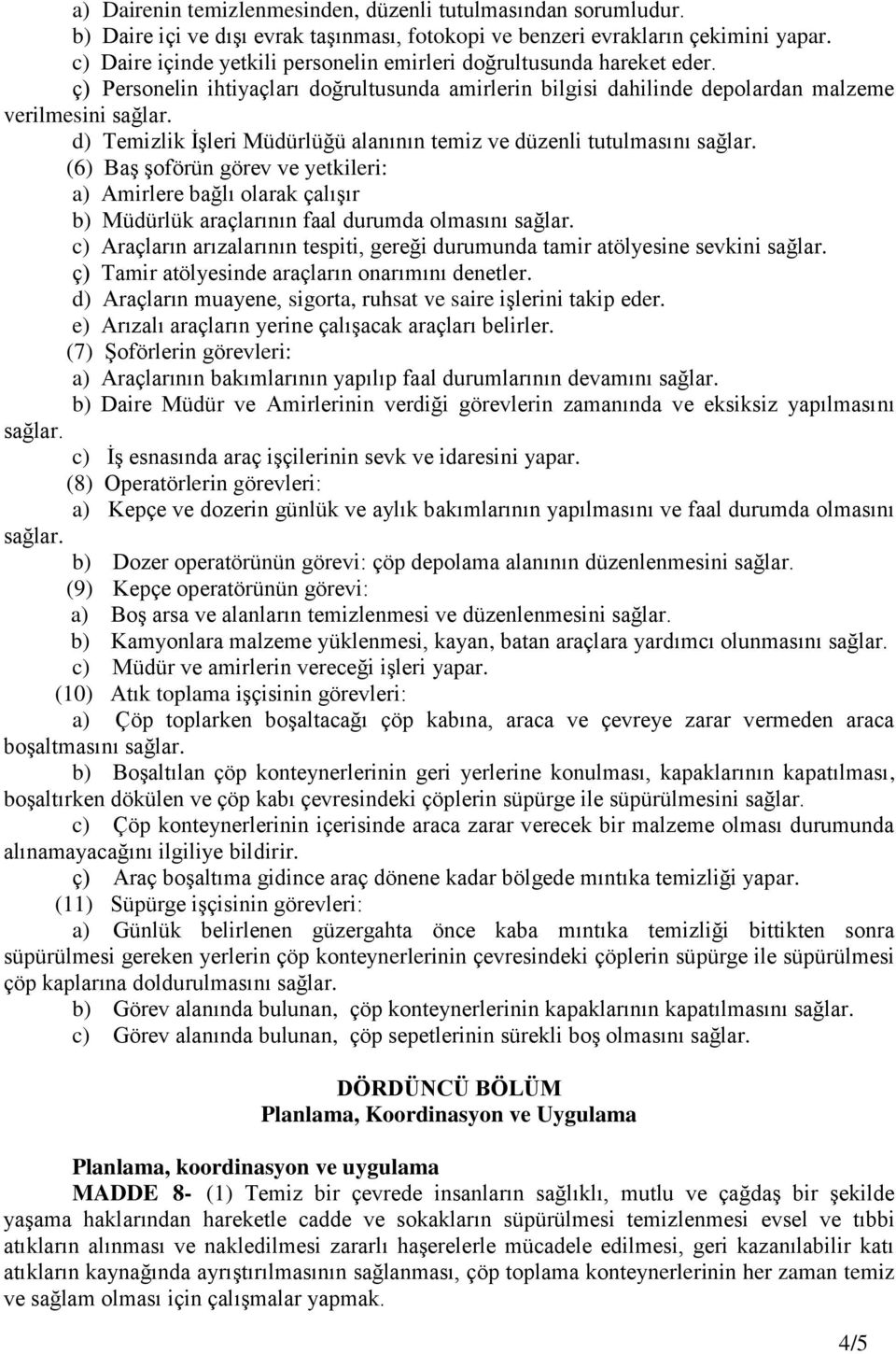 d) Temizlik İşleri Müdürlüğü alanının temiz ve düzenli tutulmasını sağlar. (6) Baş şoförün görev ve yetkileri: a) Amirlere bağlı olarak çalışır b) Müdürlük araçlarının faal durumda olmasını sağlar.