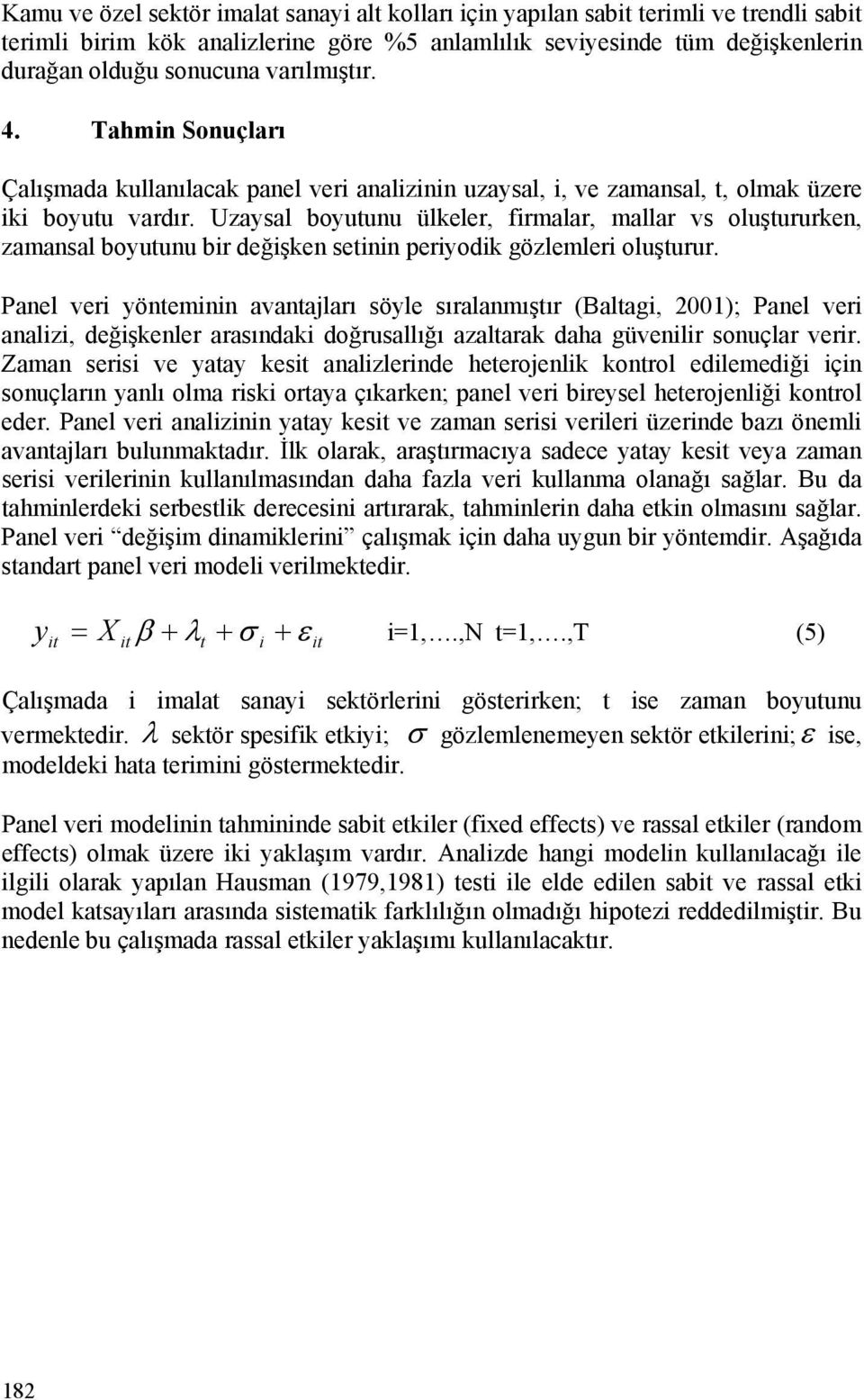 Uzaysal boyutunu ülkeler, firmalar, mallar vs oluştururken, zamansal boyutunu bir değişken setinin periyodik gözlemleri oluşturur.