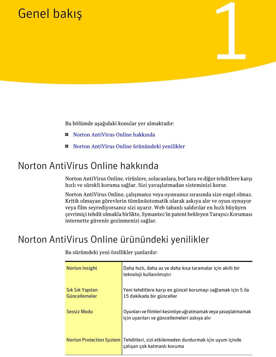 Norton AntiVirus Online, çalışmanız veya oyununuz sırasında size engel olmaz. Kritik olmayan görevlerin tümünüotomatik olarak askıya alır ve oyun oynuyor veya film seyrediyorsanız sizi uyarır.